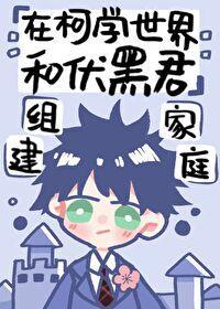 [综]在柯学世界和伏黑君组建家庭