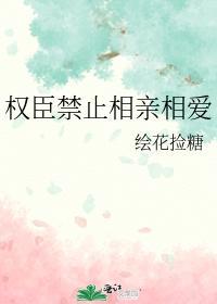 权臣禁止相亲相爱
