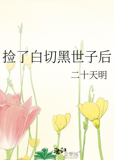 捡了白切黑世子后