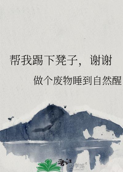 帮我踢下凳子，谢谢