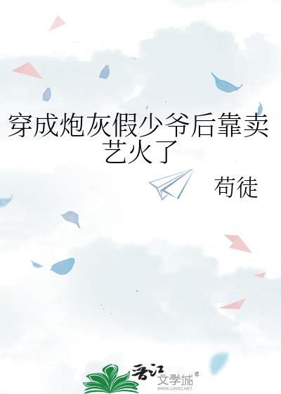 穿成炮灰假少爷后靠卖艺火了