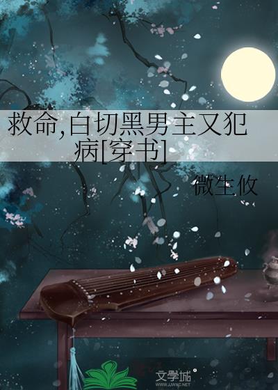 救命，白切黑男主又犯病[穿书]