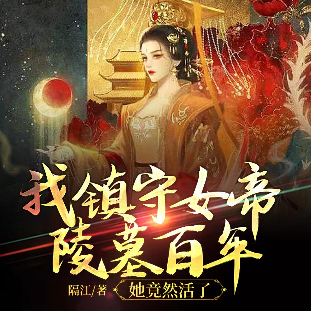 我镇守女帝陵墓百年,她竟然活了