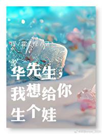华先生,我想给你生个娃