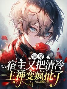 快穿:宿主又把清冷主神变疯批了