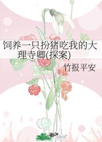 饲养一只扮猪吃我的大理寺卿(探案)