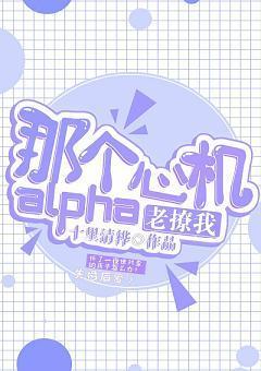 那个心机alpha他老撩我