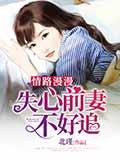 情路漫漫,失心前妻不好追