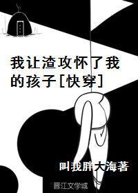 我让渣攻怀了我的孩子[快穿]