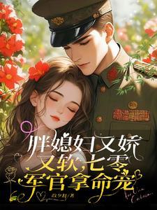 胖媳妇又娇又软，七零军官拿命宠