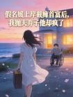 假名媛上岸截瘫首富后，我抛夫弃子他却疯了