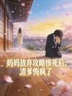 妈妈放弃攻略惨死后，渣爹悔疯了