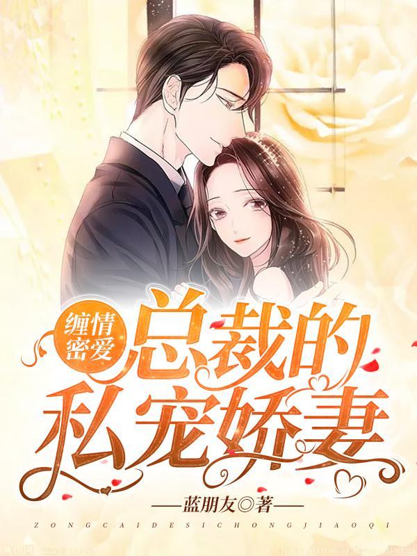 缠情蜜爱总裁的私宠娇妻蓝朋友